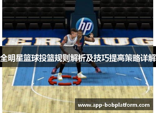 全明星篮球投篮规则解析及技巧提高策略详解
